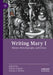 Writing Mary I: History, Historiography, and Fiction by Valerie Schutte