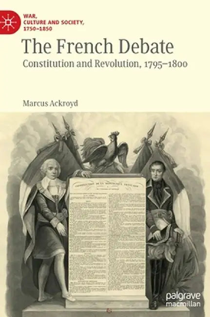 The French Debate: Constitution and Revolution, 1795-1800 by Marcus Ackroyd