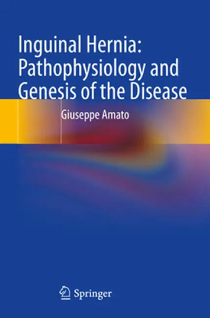 Inguinal Hernia: Pathophysiology and Genesis of the Disease by Giuseppe Amato