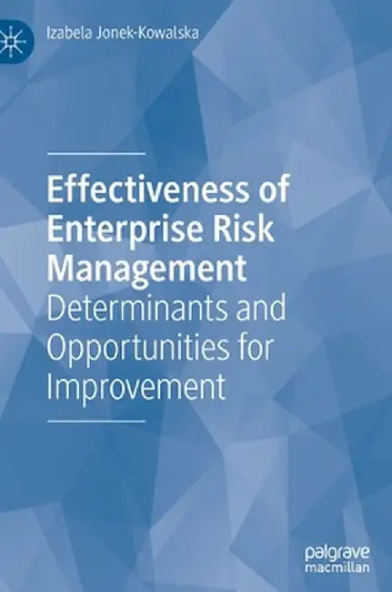 Effectiveness of Enterprise Risk Management: Determinants and Opportunities for Improvement by Izabela Jonek-Kowalska