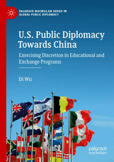 U.S. Public Diplomacy Towards China: Exercising Discretion in Educational and Exchange Programs by Di Wu