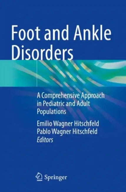Foot and Ankle Disorders: A Comprehensive Approach in Pediatric and Adult Populations by Emilio Wagner Hitschfeld