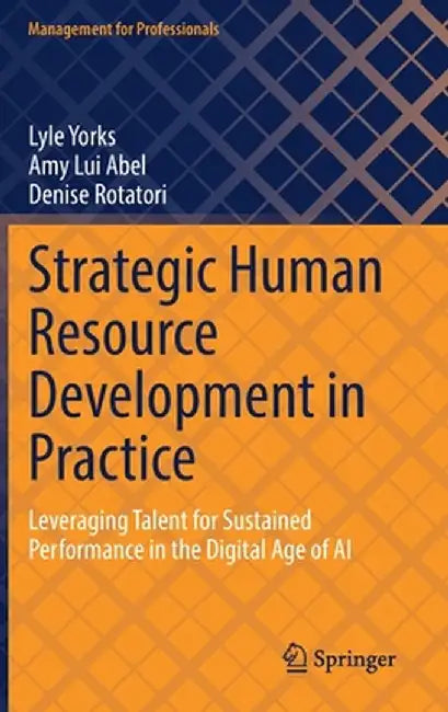 Strategic Human Resource Development in Practice: Leveraging Talent for Sustained Performance in the Digital Age of AI by Lyle Yorks