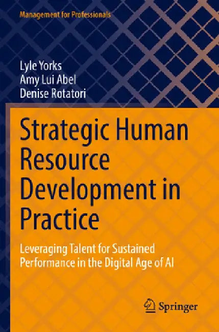 Strategic Human Resource Development in Practice: Leveraging Talent for Sustained Performance in the Digital Age of AI by Lyle Yorks