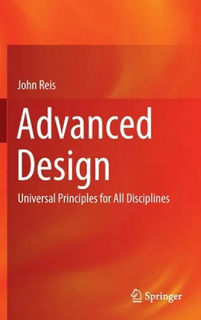Advanced Design: Universal Principles for All Disciplines by John Reis