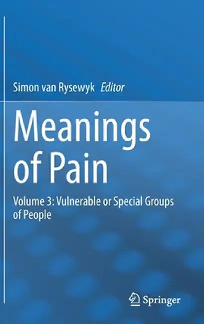 Meanings of Pain: Volume 3: Vulnerable or Special Groups of People by Simon Van Rysewyk