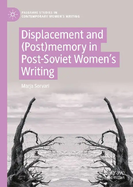 Displacement and (Post)Memory in Post-Soviet Women's Writing by Marja Sorvari