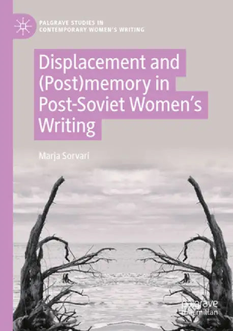 Displacement and (Post)Memory in Post-Soviet Women's Writing by Marja Sorvari