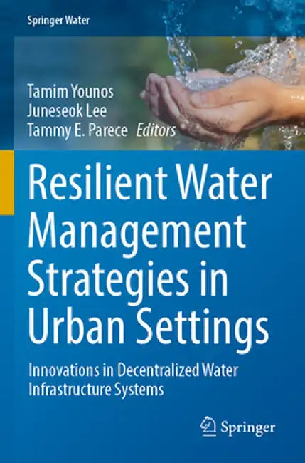 Resilient Water Management Strategies in Urban Settings: Innovations in Decentralized Water Infrastructure Systems by Tamim Younos
