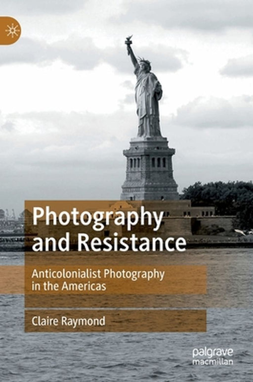 Photography and Resistance: Anticolonialist Photography in the Americas by Claire Raymond