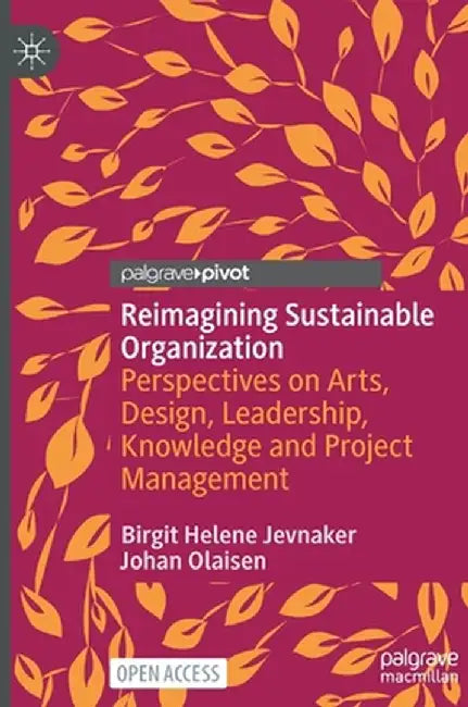 Reimagining Sustainable Organization: Perspectives on Arts, Design, Leadership, Knowledge and Project Management by Birgit Helene Jevnaker