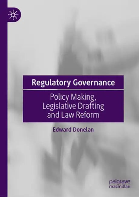 Regulatory Governance: Policy Making, Legislative Drafting and Law Reform by Edward Donelan