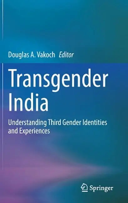 Transgender India: Understanding Third Gender Identities and Experiences by Douglas A. Vakoch
