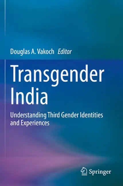 Transgender India: Understanding Third Gender Identities and Experiences by Douglas A. Vakoch