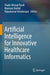Artificial Intelligence for Innovative Healthcare Informatics by Shabir Ahmad Parah