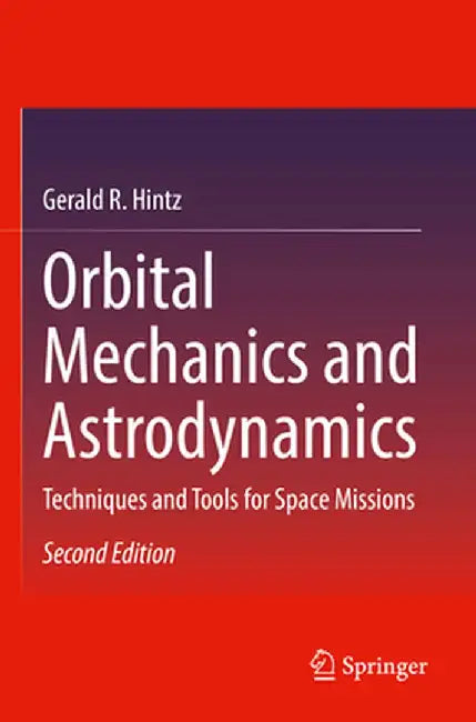 Orbital Mechanics and Astrodynamics: Techniques and Tools for Space Missions by Gerald R. Hintz