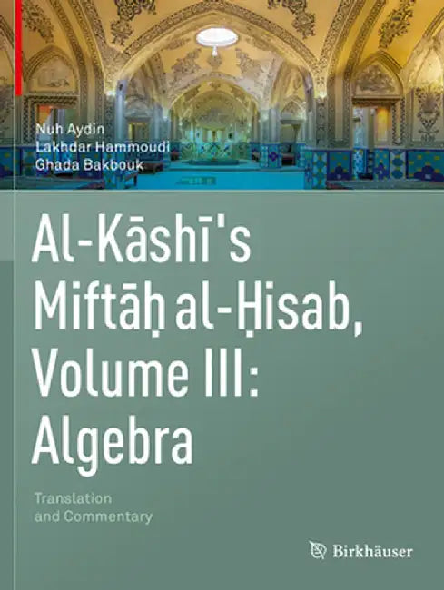 Al-Kashi's Miftah Al-Hisab, Volume III: Algebra: Translation and Commentary by Nuh Aydin