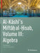 Al-Kashi's Miftah Al-Hisab, Volume III: Algebra: Translation and Commentary by Nuh Aydin