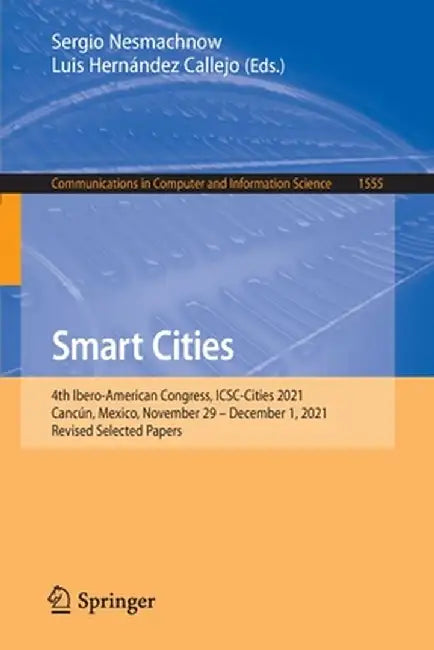 Smart Cities: 4th Ibero-American Congress, Icsc-Cities 2021, Cancún, Mexico, November 29 - December 1, 2021, Revised Selected Papers by Sergio Nesmachnow
