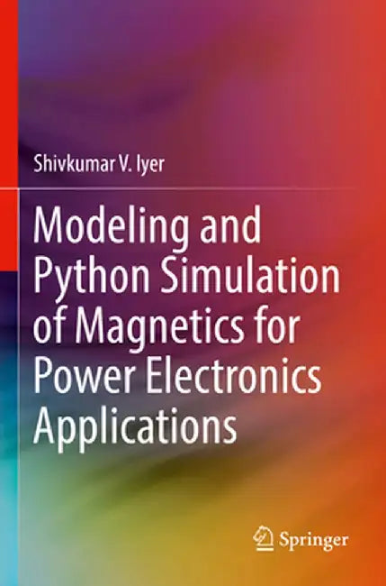 Modeling and Python Simulation of Magnetics for Power Electronics Applications by Shivkumar V. Iyer