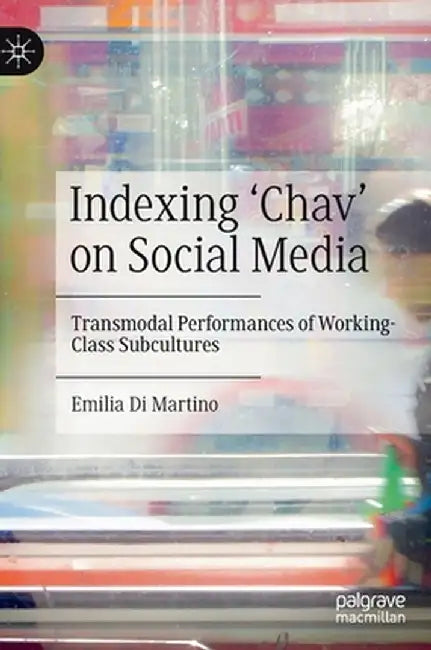 Indexing 'Chav' on Social Media: Transmodal Performances of Working-Class Subcultures by Emilia Di Martino