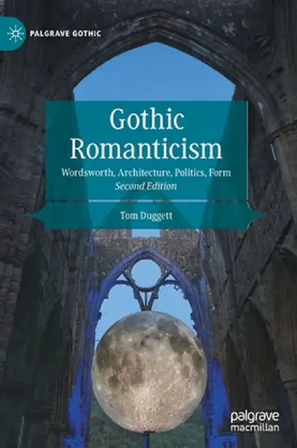 Gothic Romanticism: Wordsworth, Architecture, Politics, Form by Tom Duggett