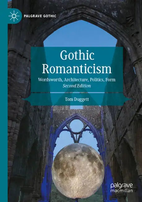 Gothic Romanticism: Wordsworth, Architecture, Politics, Form by Tom Duggett