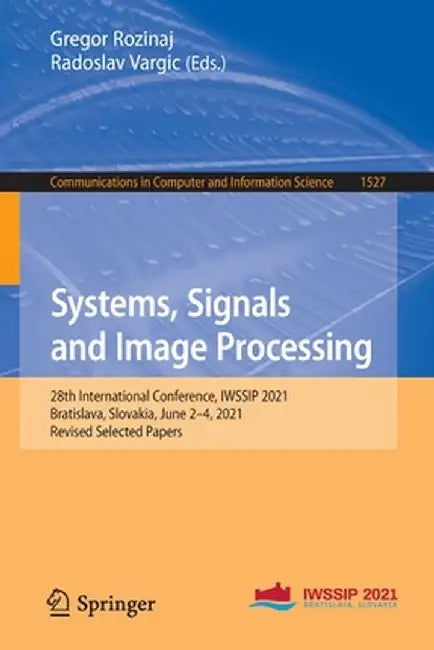 Systems, Signals and Image Processing: 28th International Conference, Iwssip 2021, Bratislava, Slovakia, June 2-4, 2021, Revised Selected Papers by Gregor Rozinaj