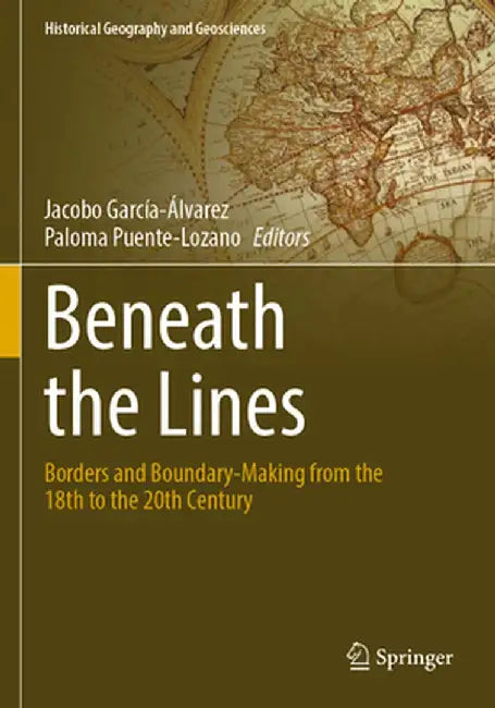 Beneath the Lines: Borders and Boundary-Making from the 18th to the 20th Century by Jacobo García-Álvarez