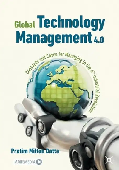 Global Technology Management 4.0: Concepts and Cases for Managing in the 4th Industrial Revolution by Pratim Milton Datta