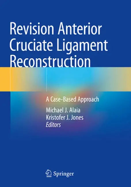 Revision Anterior Cruciate Ligament Reconstruction: A Case-Based Approach by Michael J. Alaia