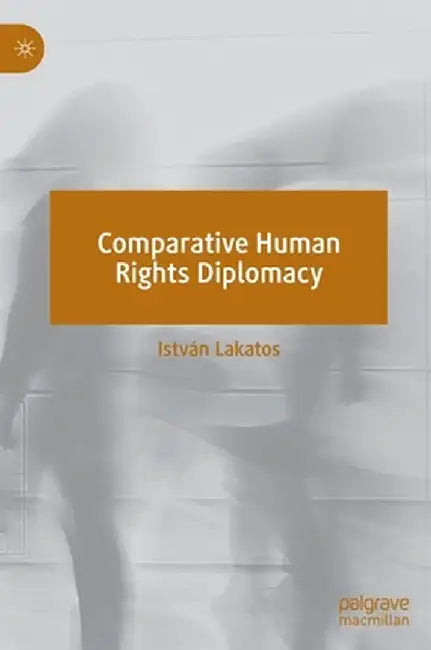Comparative Human Rights Diplomacy by István Lakatos