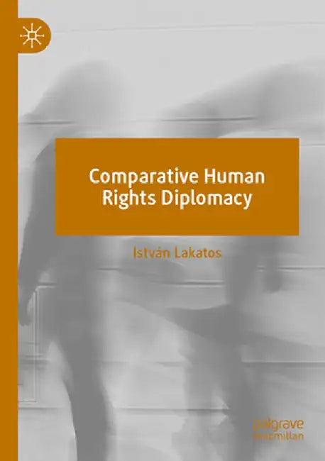 Comparative Human Rights Diplomacy by István Lakatos