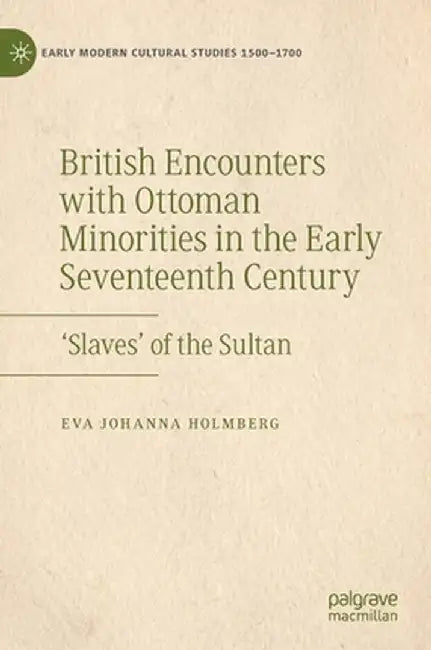 British Encounters with Ottoman Minorities in the Early Seventeenth Century: 'Slaves' of the Sultan by Eva Johanna Holmberg