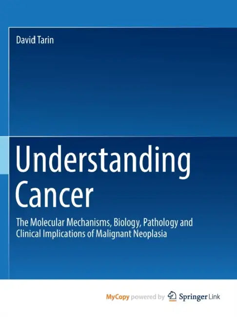 Understanding Cancer: The Molecular Mechanisms, Biology, Pathology and Clinical Implications of Malignant Neoplasia by Brahim Rekiek