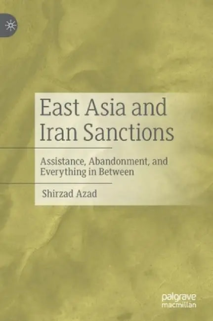 East Asia and Iran Sanctions: Assistance, Abandonment, and Everything in Between by Shirzad Azad