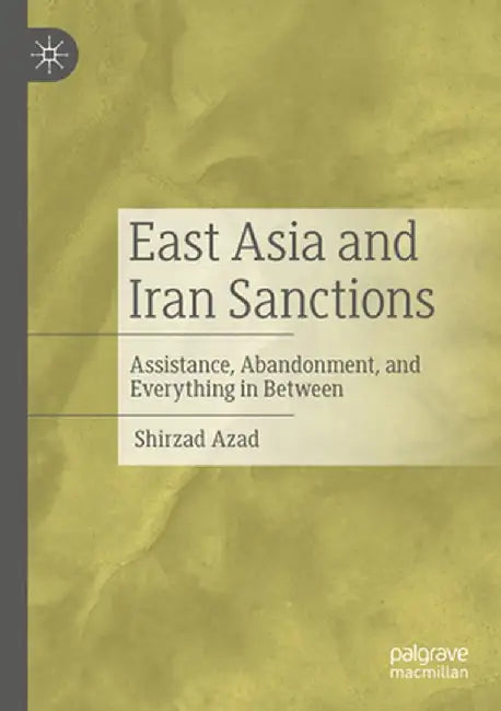 East Asia and Iran Sanctions: Assistance, Abandonment, and Everything in Between by Shirzad Azad