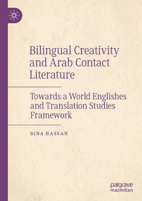 Bilingual Creativity and Arab Contact Literature: Towards a World Englishes and Translation Studies Framework by Dina Hassan
