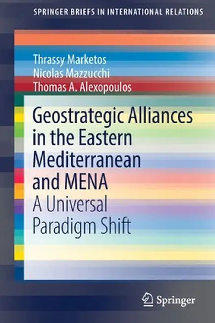 Geostrategic Alliances in the Eastern Mediterranean and Mena: A Universal Paradigm Shift by Thrassy Marketos