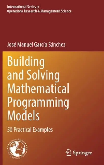 Building and Solving Mathematical Programming Models: 50 Practical Examples by José Manuel García Sánchez
