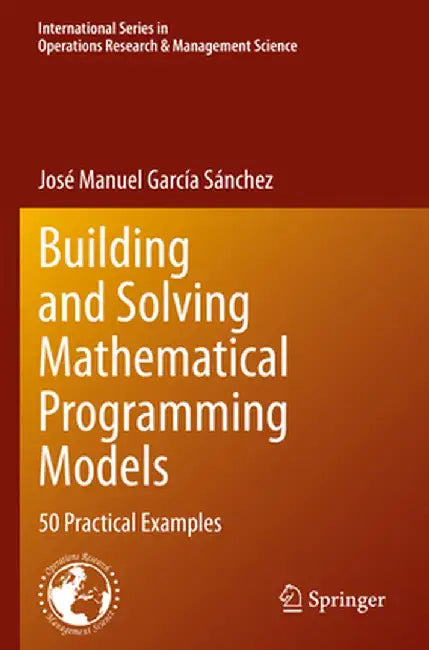 Building and Solving Mathematical Programming Models: 50 Practical Examples by José Manuel García Sánchez