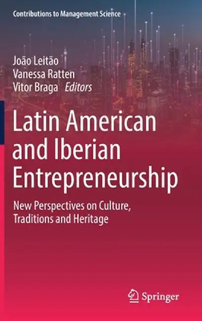 Latin American and Iberian Entrepreneurship: New Perspectives on Culture, Traditions and Heritage by João Leitão