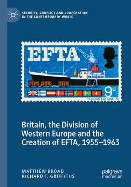 Britain, the Division of Western Europe and the Creation of Efta, 1955-1963 by Matthew Broad