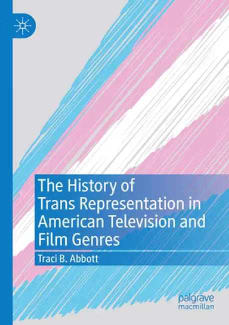 The History of Trans Representation in American Television and Film Genres by Traci B. Abbott