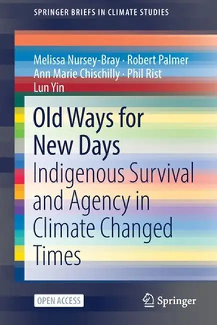 Old Ways for New Days: Indigenous Survival and Agency in Climate Changed Times by Melissa Nursey-Bray