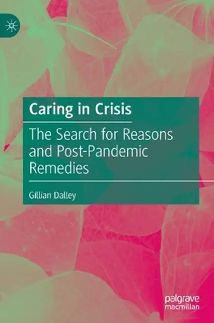 Caring in Crisis: The Search for Reasons and Post-Pandemic Remedies by Gillian Dalley