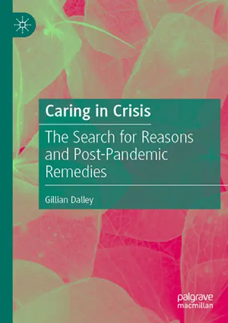 Caring in Crisis: The Search for Reasons and Post-Pandemic Remedies by Gillian Dalley