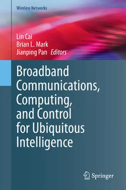 Broadband Communications, Computing, and Control for Ubiquitous Intelligence by Lin Cai