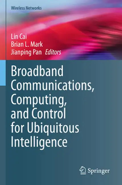 Broadband Communications, Computing, and Control for Ubiquitous Intelligence by Lin Cai