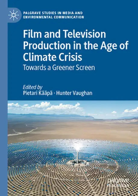 Film and Television Production in the Age of Climate Crisis: Towards a Greener Screen by Pietari Kääpä